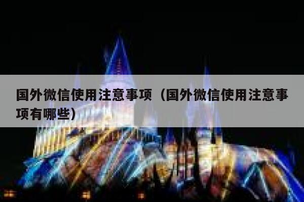 国外微信使用注意事项（国外微信使用注意事项有哪些） 第1张