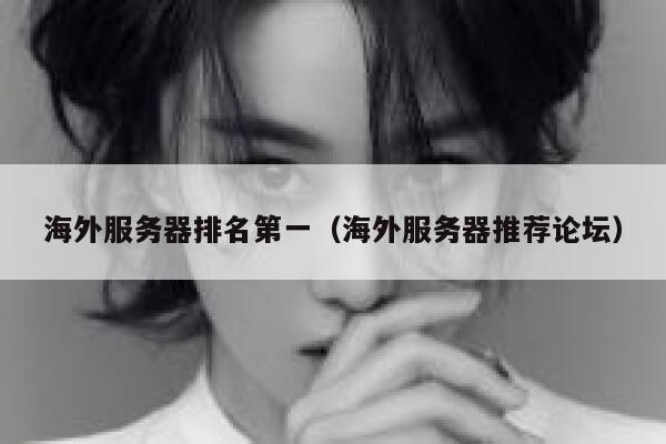 海外服务器排名第一（海外服务器推荐论坛） 第1张