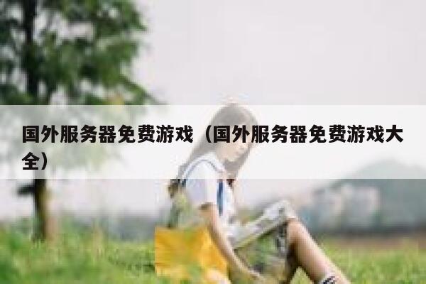 国外服务器免费游戏（国外服务器免费游戏大全） 第1张