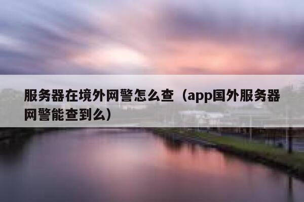 服务器在境外网警怎么查(app国外服务器网警能查到么) 第1张 服务器在境外网警怎么查(app国外服务器网警能查到么) 第1张