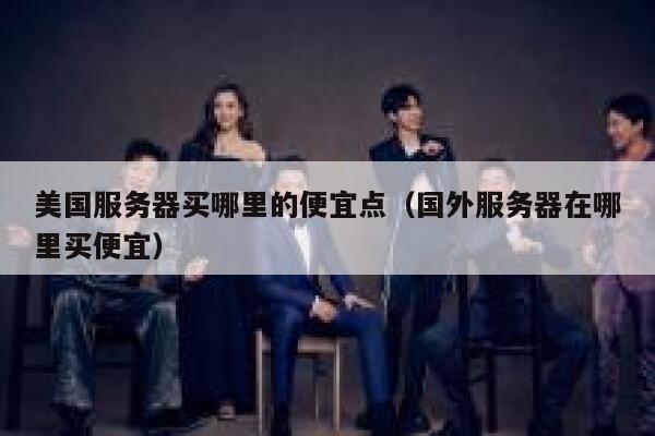美国服务器买哪里的便宜点（国外服务器在哪里买便宜） 第1张