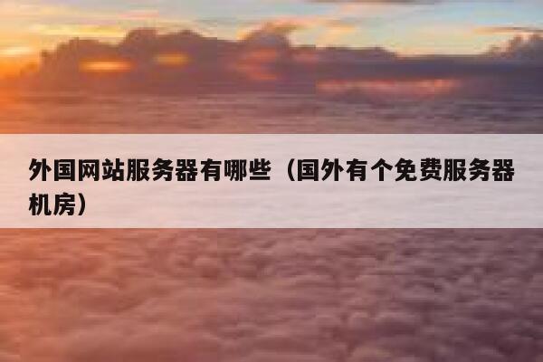 外国网站服务器有哪些（国外有个免费服务器机房） 第1张