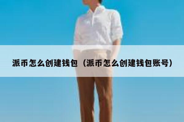 派币怎么创建钱包(派币怎么创建钱包账号) 第1张 派币怎么创建钱包(派币怎么创建钱包账号) 第1张