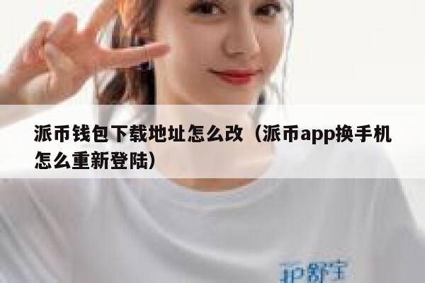 派币钱包下载地址怎么改（派币app换手机怎么重新登陆） 第1张