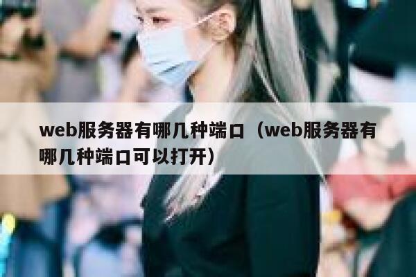 web服务器有哪几种端口(web服务器有哪几种端口可以打开) 第1张 web服务器有哪几种端口(web服务器有哪几种端口可以打开) 第1张