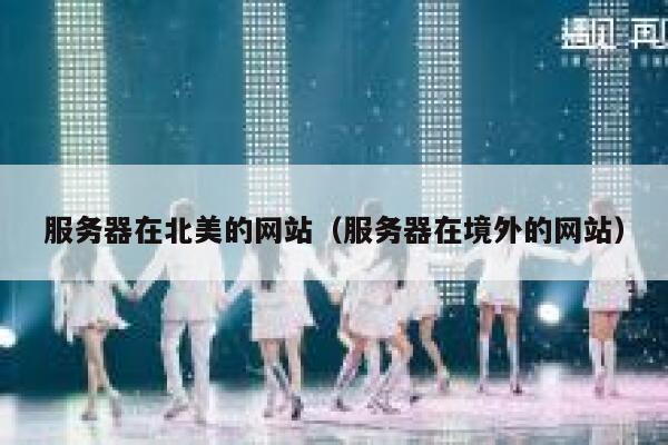 服务器在北美的网站（服务器在境外的网站） 第1张