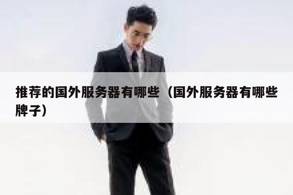 推荐的国外服务器有哪些(国外服务器有哪些牌子) 第1张 推荐的国外服务器有哪些(国外服务器有哪些牌子) 第1张