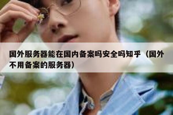 国外服务器能在国内备案吗安全吗知乎（国外不用备案的服务器） 第1张