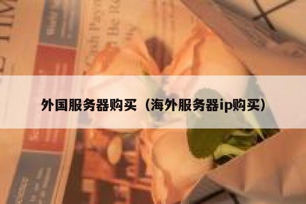 外国服务器购买（海外服务器ip购买） 第1张