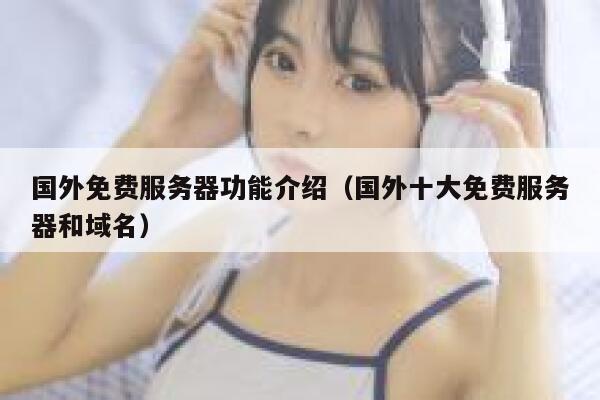 国外免费服务器功能介绍（国外十大免费服务器和域名） 第1张