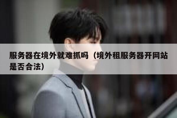 服务器在境外就难抓吗（境外租服务器开网站是否合法） 第1张