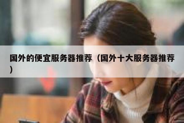 国外的便宜服务器推荐(国外十大服务器推荐) 第1张 国外的便宜服务器推荐(国外十大服务器推荐) 第1张