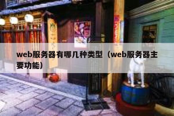 web服务器有哪几种类型(web服务器主要功能) 第1张 web服务器有哪几种类型(web服务器主要功能) 第1张