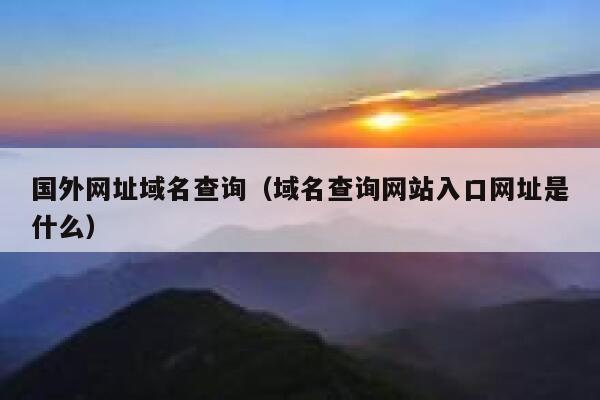 国外网址域名查询(域名查询网站入口网址是什么) 第1张 国外网址域名查询(域名查询网站入口网址是什么) 第1张