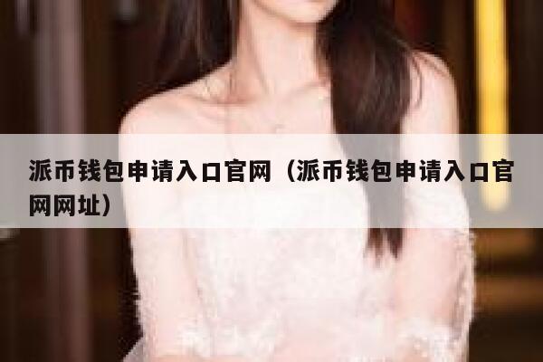 派币钱包申请入口官网(派币钱包申请入口官网网址) 第1张 派币钱包申请入口官网(派币钱包申请入口官网网址) 第1张