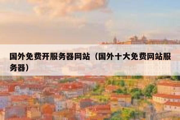 国外免费开服务器网站(国外十大免费网站服务器) 第1张 国外免费开服务器网站(国外十大免费网站服务器) 第1张