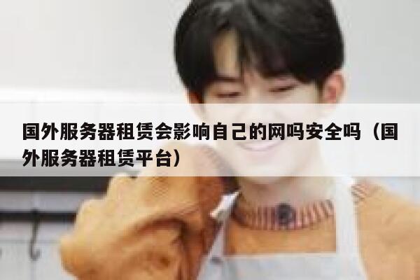 国外服务器租赁会影响自己的网吗安全吗(国外服务器租赁平台) 第1张 国外服务器租赁会影响自己的网吗安全吗(国外服务器租赁平台) 第1张