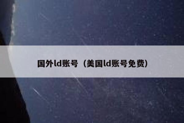 国外ld账号(美国ld账号免费) 第1张 国外ld账号(美国ld账号免费) 第1张