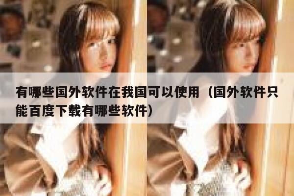 有哪些国外软件在我国可以使用（国外软件只能百度下载有哪些软件） 第1张
