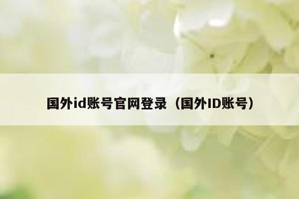 国外id账号官网登录（国外ID账号） 第1张