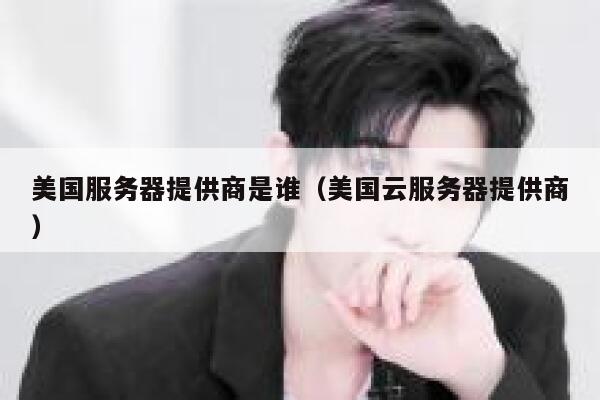 美国服务器提供商是谁（美国云服务器提供商） 第1张