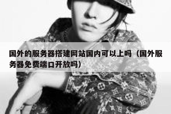 国外的服务器搭建网站国内可以上吗(国外服务器免费端口开放吗) 第1张 国外的服务器搭建网站国内可以上吗(国外服务器免费端口开放吗) 第1张