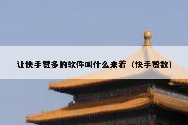 让快手赞多的软件叫什么来着(快手赞数) 第1张 让快手赞多的软件叫什么来着(快手赞数) 第1张